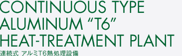 連続式 アルミT6熱処理設備　CONTINUOUS TYPE ALUMINUM “T6”HEAT-TREATMENT PLANT